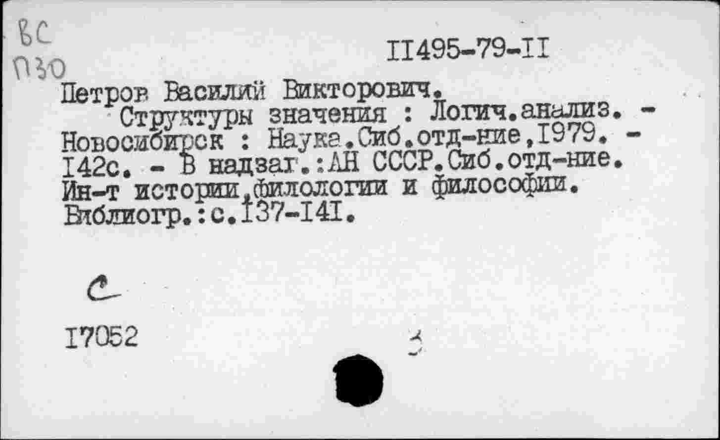 ﻿и 0^0
11495-79-11
Петров Василий Викторович.
Структуры значения : Логич. анализ Новосибирск : Наука.Сиб.отд-ние,1979. 142с. - в надзаг.:АН СССР.Сиб.отд-ние Ин-т истории.Филологии и философии. Втблиогр.:с.137-141.
17052